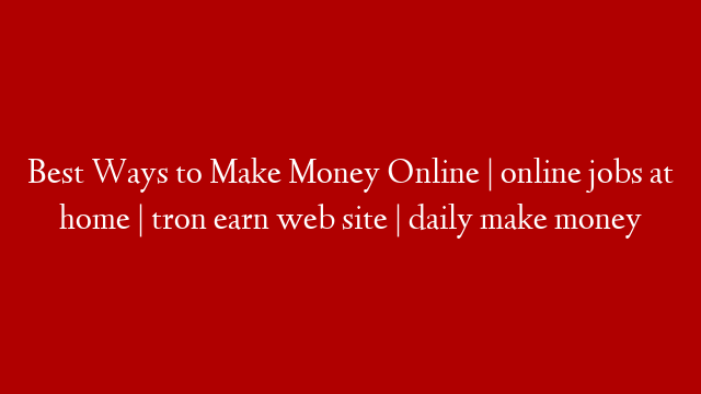 Best Ways to Make Money Online | online jobs at home | tron earn web site | daily make money