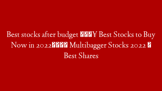 Best stocks after budget  🔥 Best Stocks to Buy Now in 2022💰 Multibagger Stocks 2022 ✅ Best Shares