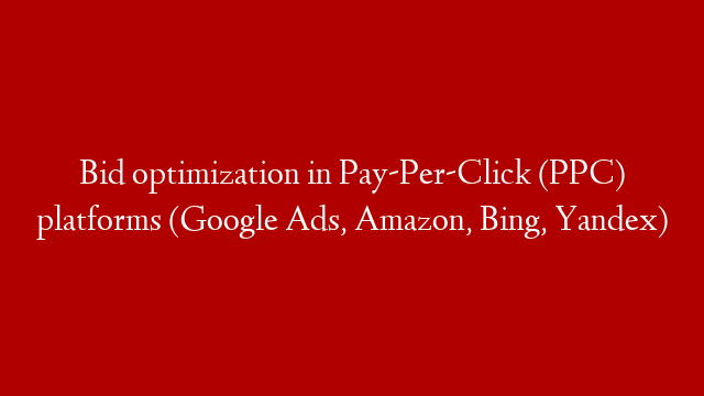 Bid optimization in Pay-Per-Click (PPC) platforms (Google Ads, Amazon, Bing, Yandex)
