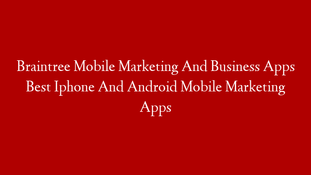 Braintree Mobile Marketing And Business Apps Best Iphone And Android Mobile Marketing Apps