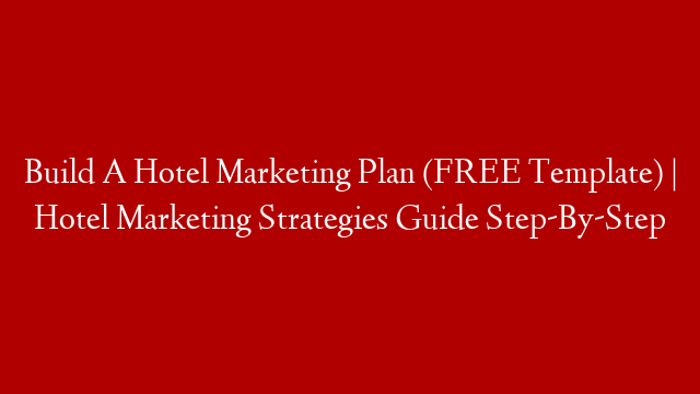 Build A Hotel Marketing Plan (FREE Template) | Hotel Marketing Strategies Guide Step-By-Step