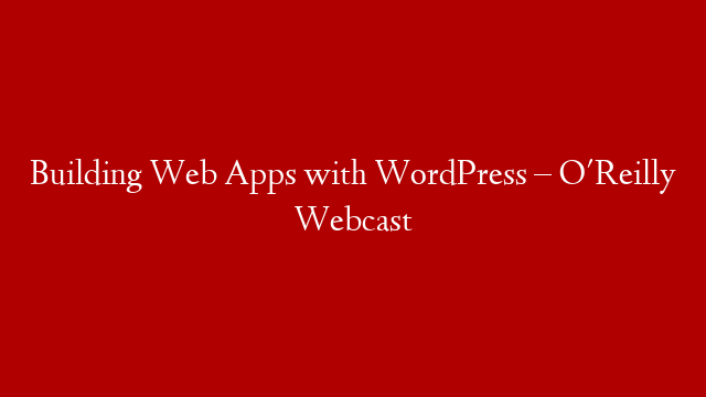 Building Web Apps with WordPress – O'Reilly Webcast