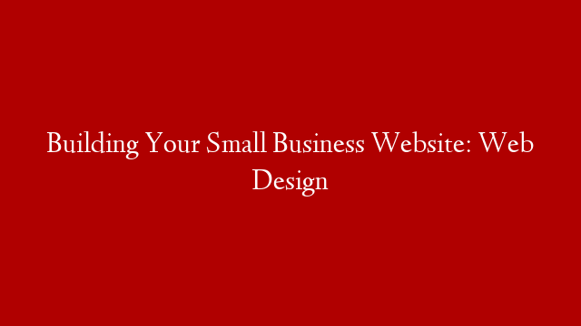 Building Your Small Business Website: Web Design