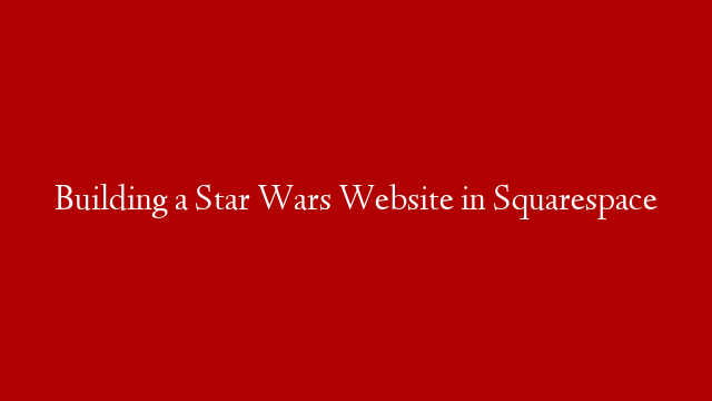 Building a Star Wars Website in Squarespace
