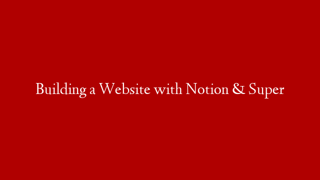 Building a Website with Notion & Super