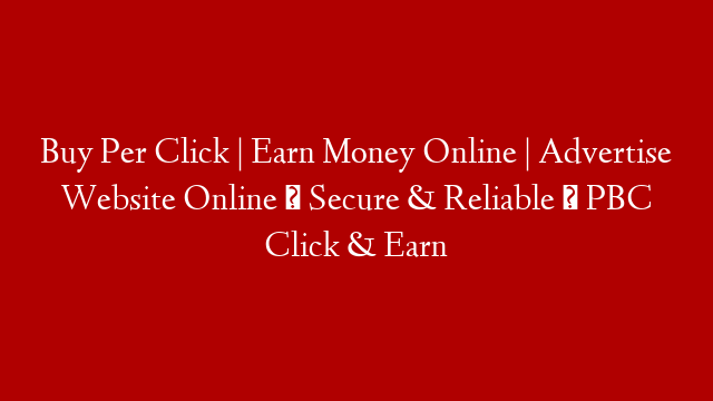 Buy Per Click | Earn Money Online | Advertise Website Online √ Secure & Reliable √ PBC Click & Earn