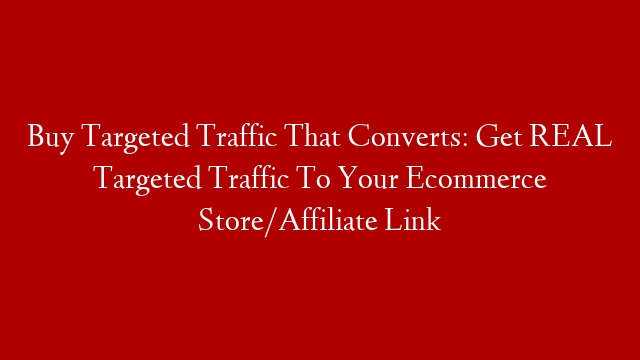 Buy Targeted Traffic That Converts: Get REAL Targeted Traffic To Your Ecommerce Store/Affiliate Link