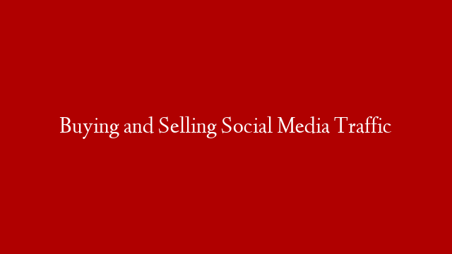 Buying and Selling Social Media Traffic