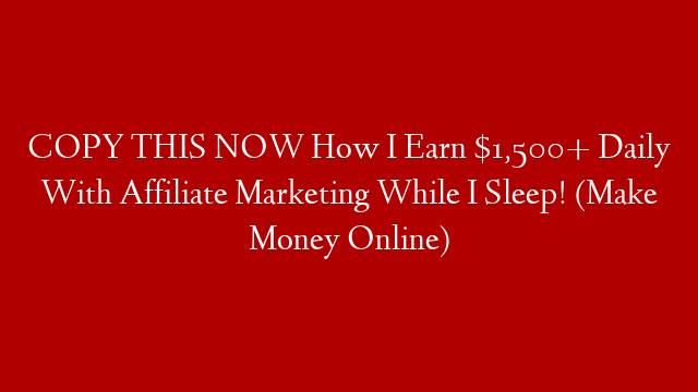COPY THIS NOW How I Earn $1,500+ Daily With Affiliate Marketing While I Sleep! (Make Money Online)