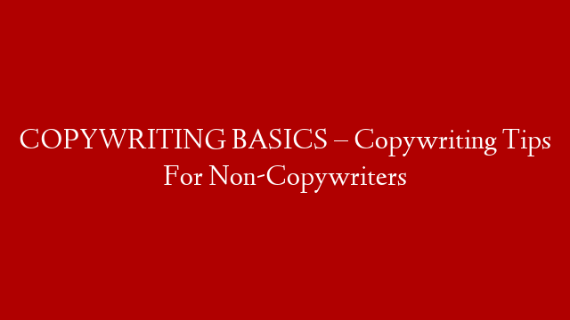 COPYWRITING BASICS – Copywriting Tips For Non-Copywriters