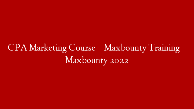 CPA Marketing Course – Maxbounty Training – Maxbounty 2022