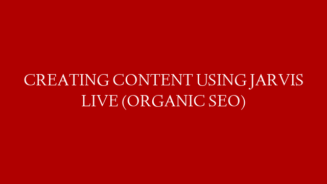 CREATING CONTENT USING JARVIS LIVE (ORGANIC SEO)