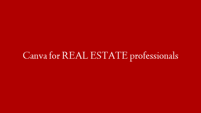 Canva for REAL ESTATE professionals