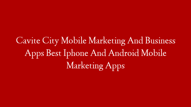 Cavite City Mobile Marketing And Business Apps Best Iphone And Android Mobile Marketing Apps