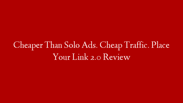 Cheaper Than Solo Ads. Cheap Traffic. Place Your Link 2.0 Review