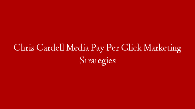 Chris Cardell Media Pay Per Click Marketing Strategies