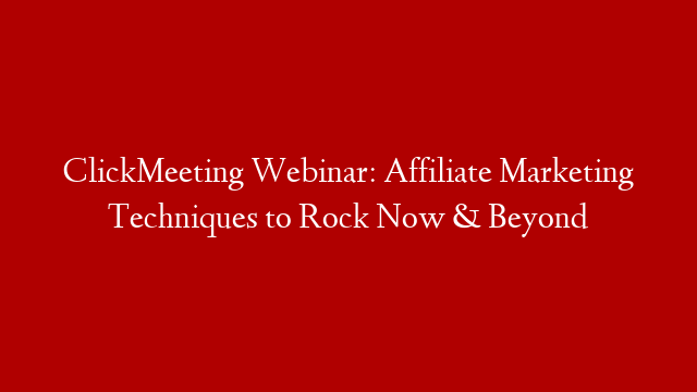 ClickMeeting Webinar: Affiliate Marketing Techniques to Rock Now & Beyond