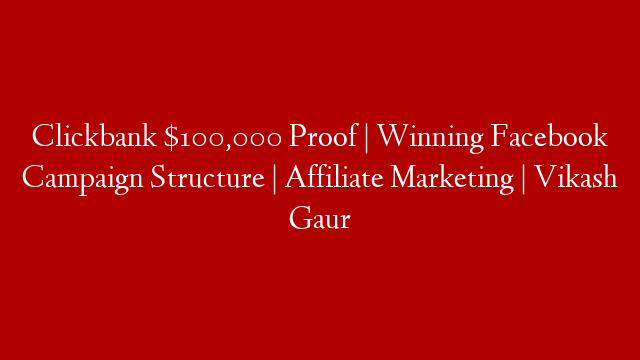 Clickbank $100,000 Proof | Winning Facebook Campaign Structure | Affiliate Marketing | Vikash Gaur