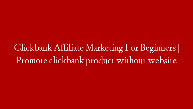 Clickbank Affiliate Marketing For Beginners | Promote clickbank product without website