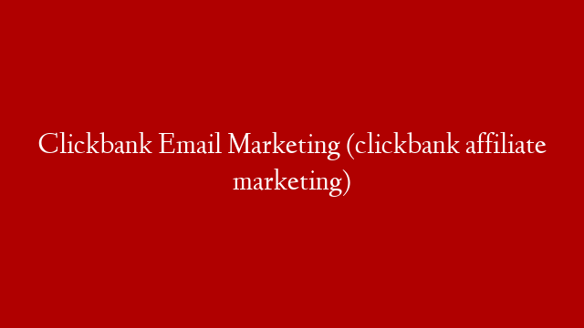 Clickbank Email Marketing (clickbank affiliate marketing)