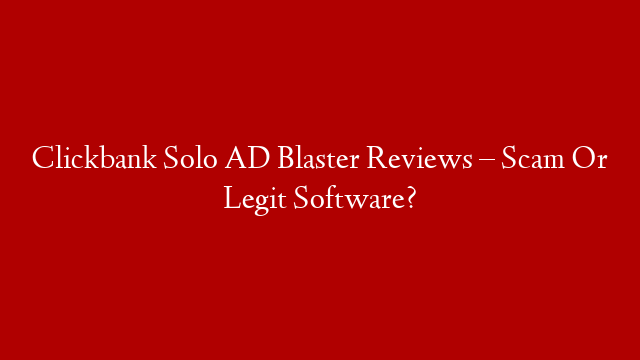 Clickbank Solo AD Blaster Reviews – Scam Or Legit Software?