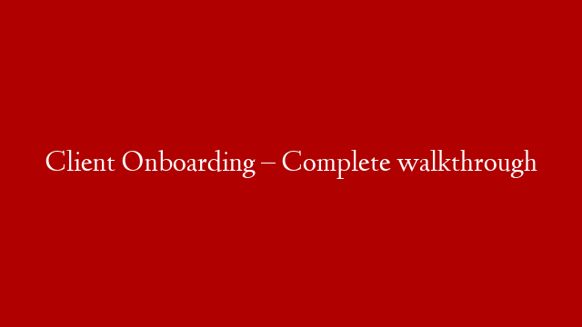 Client Onboarding – Complete walkthrough