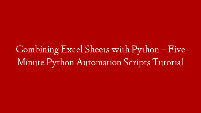Combining Excel Sheets with Python – Five Minute Python Automation Scripts Tutorial