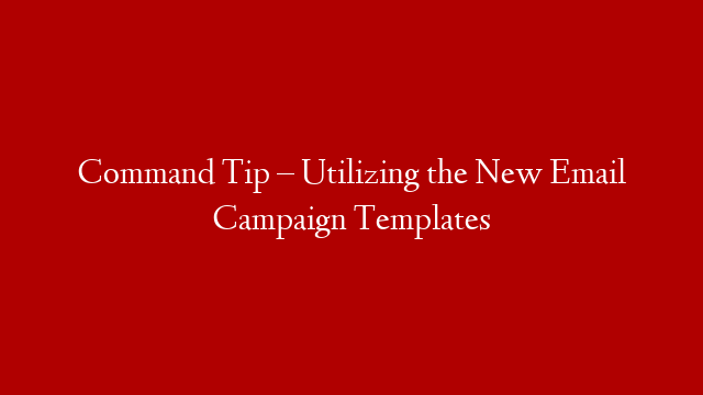Command Tip – Utilizing the New Email Campaign Templates