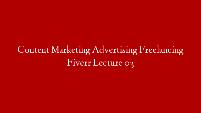 Content Marketing Advertising Freelancing Fiverr Lecture 03 post thumbnail image
