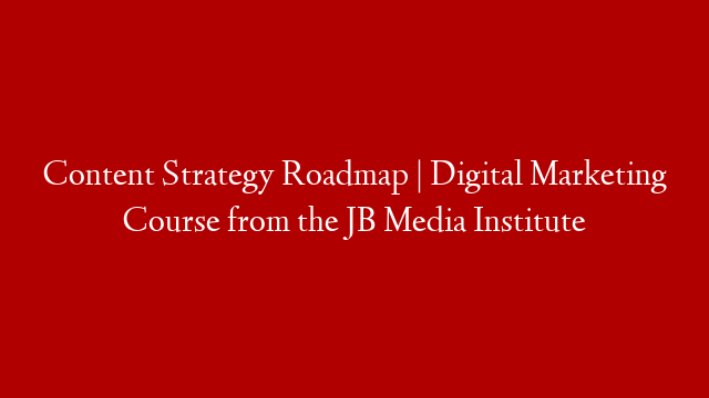 Content Strategy Roadmap | Digital Marketing Course from the JB Media Institute