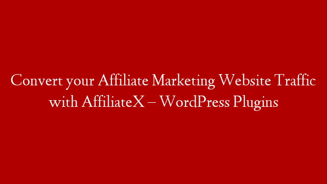Convert your Affiliate Marketing Website Traffic with AffiliateX – WordPress Plugins