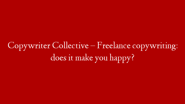 Copywriter Collective – Freelance copywriting: does it make you happy? post thumbnail image
