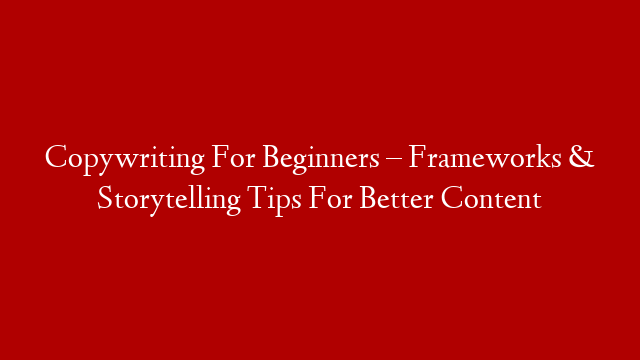 Copywriting For Beginners – Frameworks & Storytelling Tips For Better Content post thumbnail image