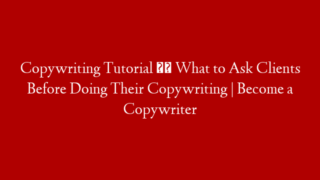 Copywriting Tutorial ✒️ What to Ask Clients Before Doing Their Copywriting | Become a Copywriter