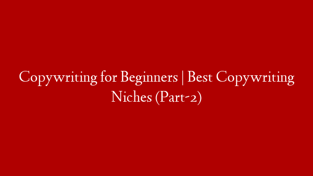 Copywriting for Beginners | Best Copywriting Niches (Part-2)