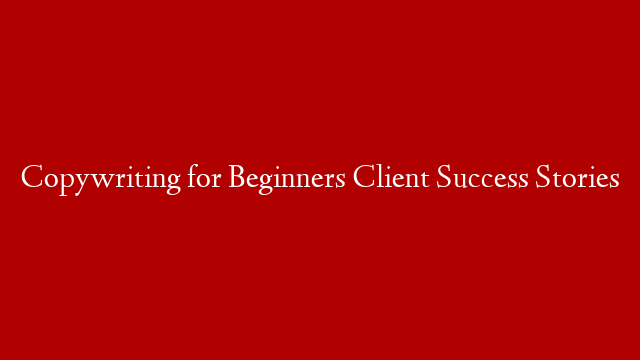 Copywriting for Beginners Client Success Stories
