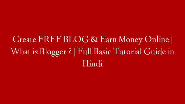 Create FREE BLOG & Earn Money Online | What is Blogger ? | Full Basic Tutorial Guide in Hindi