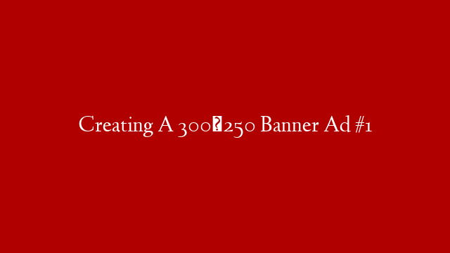 Creating A 300×250 Banner Ad #1 post thumbnail image