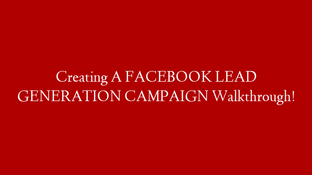 Creating A FACEBOOK LEAD GENERATION CAMPAIGN Walkthrough!