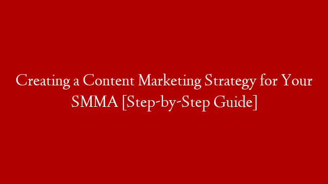 Creating a Content Marketing Strategy for Your SMMA [Step-by-Step Guide]