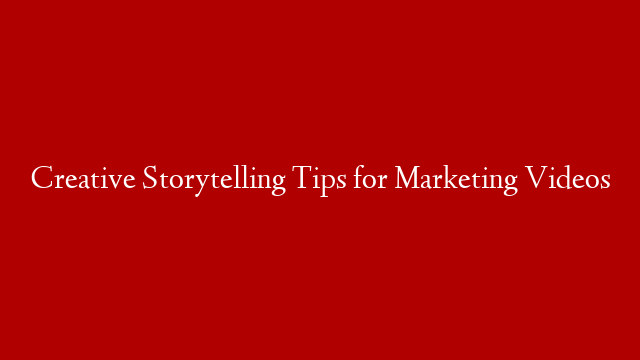 Creative Storytelling Tips for Marketing Videos