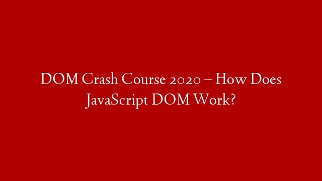 DOM Crash Course 2020 – How Does JavaScript DOM Work?