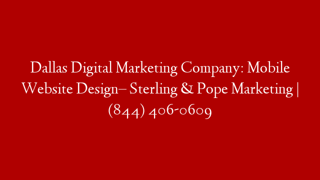 Dallas Digital Marketing Company: Mobile Website Design– Sterling & Pope Marketing | (844) 406-0609