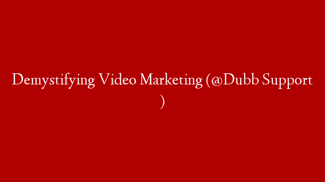 Demystifying Video Marketing (@Dubb Support )