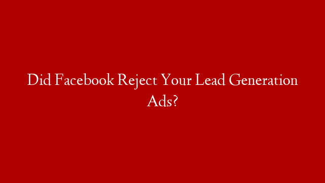 Did Facebook Reject Your Lead Generation Ads?
