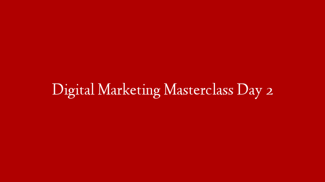 Digital Marketing Masterclass Day 2