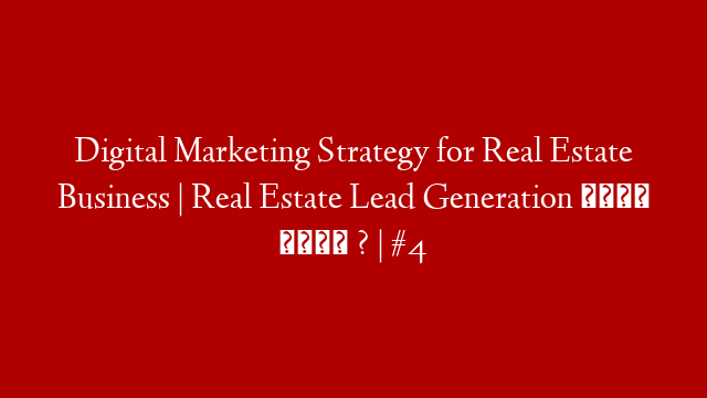 Digital Marketing Strategy for Real Estate Business  | Real Estate Lead Generation कैसे करें ? | #4