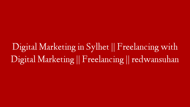 Digital Marketing in Sylhet || Freelancing with Digital Marketing || Freelancing || redwansuhan
