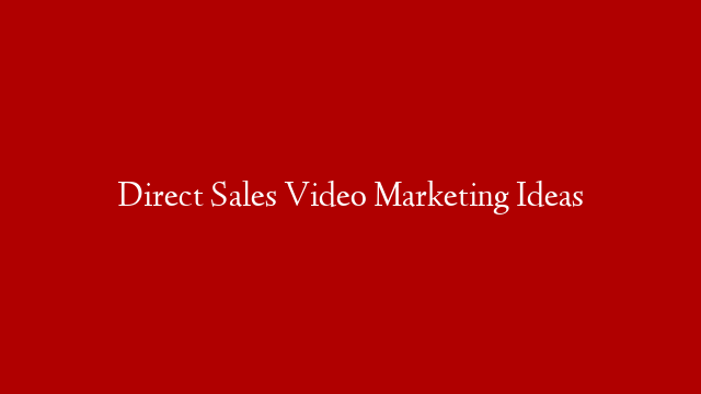 Direct Sales Video Marketing Ideas