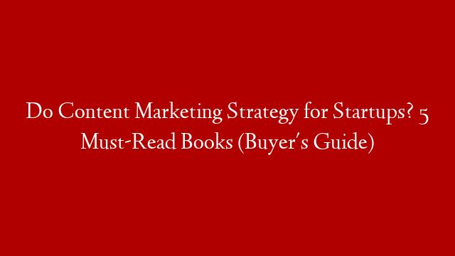 Do Content Marketing Strategy for Startups? 5 Must-Read Books (Buyer's Guide)